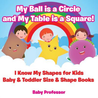 My Ball is a Circle and My Table is a Square! I Know My Shapes for Kids - Baby & Toddler Size & Shape Books