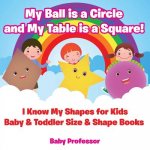 My Ball is a Circle and My Table is a Square! I Know My Shapes for Kids - Baby & Toddler Size & Shape Books