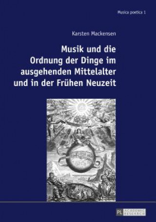 Musik Und Die Ordnung Der Dinge Im Ausgehenden Mittelalter Und in Der Fruehen Neuzeit