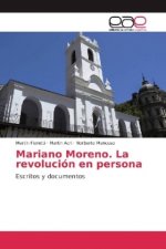 Mariano Moreno. La revolución en persona