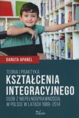 Teoria i praktyka ksztalcenia integracyjnego osob z niepelnosprawnoscia w Polsce w latach 1989-2014