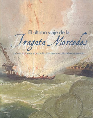 El último viaje de la Fragata Mercedes : la razón frente al expolio : un tesoro cultural recuperado