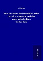 Rom in seinen drei Gestalten, oder das alte, das neue und das unterirdische Rom