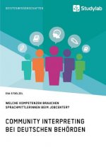 Community Interpreting bei deutschen Behoerden. Welche Kompetenzen brauchen SprachmittlerInnen beim Jobcenter?