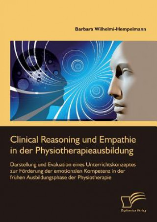 Clinical Reasoning und Empathie in der Physiotherapieausbildung. Darstellung und Evaluation eines Unterrichtskonzeptes zur Foerderung der emotionalen