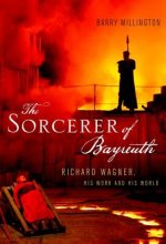 The Sorcerer of Bayreuth: Richard Wagner, His Work and His World