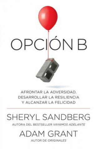 Opción B: Afrontar La Adversidad, Desarrollar La Resiliencia Y Alcanzar La Felicidad / Option B: Facing Adversity, Building Resilience, and Finding Jo