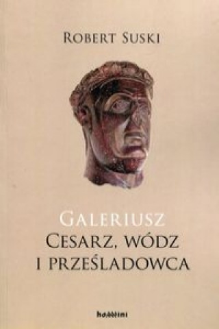 Galeriusz Cesarz wodz i przesladowca