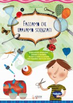 Facciamo che eravamo scienziati. Esperimenti divertenti, colorati e semplici, da fare a casa e a scuola con i bambini dai 3 ai 6 anni