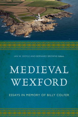 Medieval Wexford: Essays in Memory of Billy Colfer