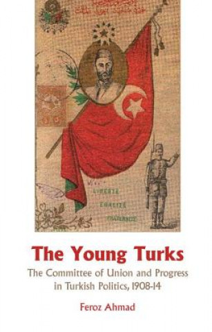 Young Turks: The Committee of Union and Progress in Turkish Politics 1908-14