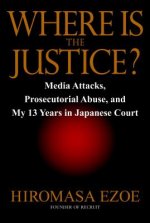 Where Is the Justice?: Media Attacks, Prosecutorial Abuse, and My 13 Years in Japanese Court