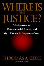 Where Is the Justice?: Media Attacks, Prosecutorial Abuse, and My 13 Years in Japanese Court