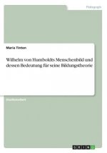 Wilhelm von Humboldts Menschenbild und dessen Bedeutung für seine Bildungstheorie
