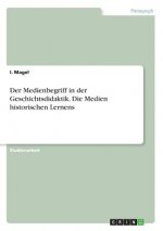 Der Medienbegriff in der Geschichtsdidaktik. Die Medien historischen Lernens