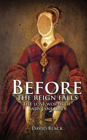 Before the Reign Falls - The Lost Words of Lady Jane Grey