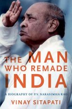 The Man Who Remade India: A Biography of P.V. Narasimha Rao