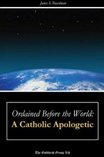 Ordained Before the World: A Catholic Apologetic