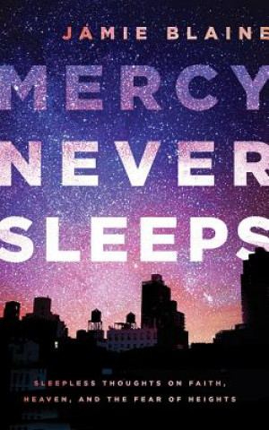 Mercy Never Sleeps: Sleepless Thoughts on Faith, Heaven, and the Fear of Heights