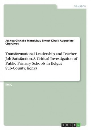 Transformational Leadership and Teacher Job Satisfaction. A Critical Investigation of Public Primary Schools in Belgut Sub-County, Kenya