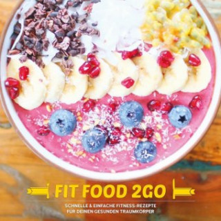FIT FOOD TO GO - Das Fitness Kochbuch