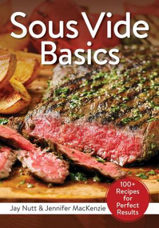 Sous Vide Basics: 100+ Recipes for Perfect Results (Jay Nutt,Jennifer MacKenzie)(Puha kötésű)