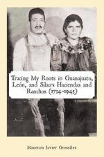 Tracing My Roots in Guanajuato, Leon, and Silao's Haciendas and Ranchos (1734-1945)