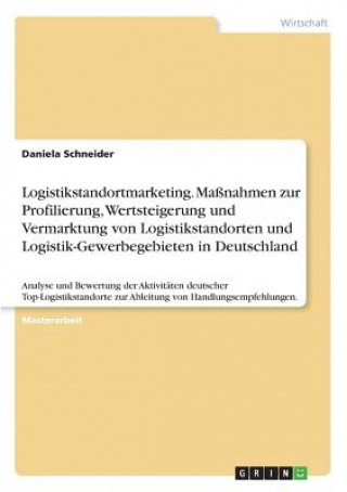 Logistikstandortmarketing. Maßnahmen zur Profilierung, Wertsteigerung und Vermarktung von Logistikstandorten und Logistik-Gewerbegebieten in Deutschla