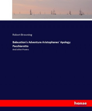 Balaustion's Adventure Aristophanes' Apology Pacchiarotto