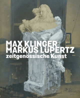 Max Klinger. Markus Lüpertz. Zeitgenössische Kunst