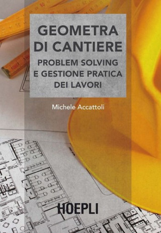 Geometra di cantiere. Problem solving e gestione pratica dei lavori