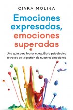 Emociones expresadas, emociones superadas: Una guía para lograr el equilibrio psicológico a través de la gestión de nuestras emociones