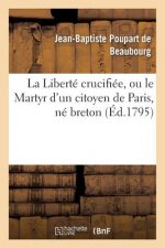 La Liberte Crucifiee, Ou Le Martyr d'Un Citoyen de Paris, Ne Breton, Denonce Au Peuple Francais