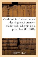 Vie de Sainte Therese Suivie Des Vingt-Neuf Premiers Chapitres Du Chemin de la Perfection