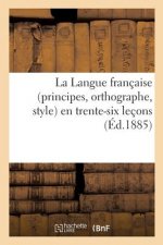 Langue Francaise (Principes, Orthographe, Style) En Trente-Six Lecons, d'Apres La Celebre