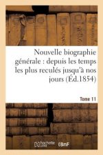 Nouvelle Biographie Generale: Depuis Les Temps Les Plus Recules Jusqu'a Nos Jours. Tome 11