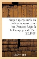 Simple Apercu Sur La Vie Du Bienheureux Saint-Jean-Francois Regis de la Compagnie de Jesus