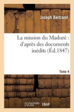 La Mission Du Madure d'Apres Des Documents Inedits. Tome 4