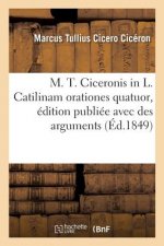 M. T. Ciceronis in L. Catilinam Orationes Quatuor, Edition Publiee Avec Des Arguments