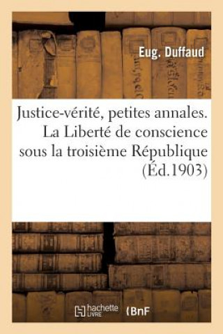 Justice-Verite, Petites Annales. La Liberte de Conscience Sous La Troisieme Republique