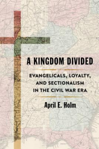 A Kingdom Divided: Evangelicals, Loyalty, and Sectionalism in the Civil War Era