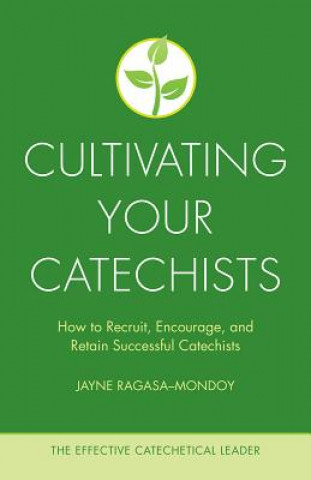 Cultivating Your Catechists: How to Recruit, Encourage, and Retain Successful Catechists