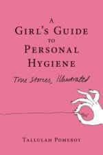 A Girl's Guide to Personal Hygiene: True Stories, Illustrated