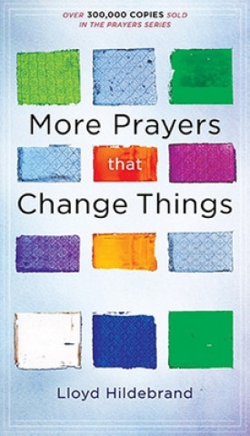 More Prayers That Change Things Now: Fresh Life-Changing Prayers Based on the Bible