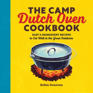 The Camp Dutch Oven Cookbook: Easy 5-Ingredient Recipes to Eat Well in the Great Outdoors (Robin Donovan)(Puha kötésű)