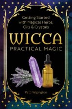 Wicca Practical Magic: Getting Started with Magical Herbs, Oils, & Crystals