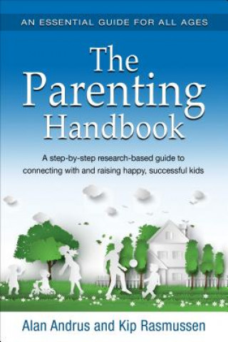The Parenting Handbook: A Step-By-Step Research-Based Guide for Connecting with and Raising Happy, Successful Kids