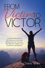 From Victim to Victor: A Survivor's True Story of Her Experiences with School Bullying. How She Overcame, Won Back Her Confidence and Found Peace and