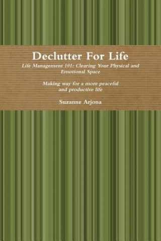 Declutter for Life: Life Management 101: Clearing Your Physical and Emotional Space