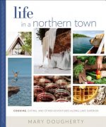 Life in a Northern Town: Cooking, Eating, and Other Adventures Along Lake Superior